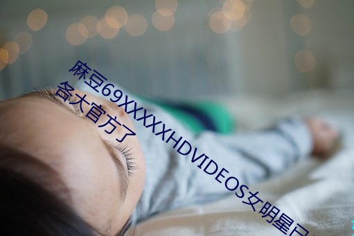 麻(má)豆69XXXXXHDVIDEOS女明(míng)星(xīng)已经上线各(gè)大官(guān)方了(le)