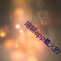 陪(péi)聊app最(zuì)火(huǒ)的(de)