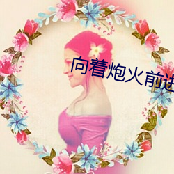 向着炮火前进谢孟伟