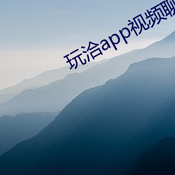 玩洽app视频聊天 （大道）