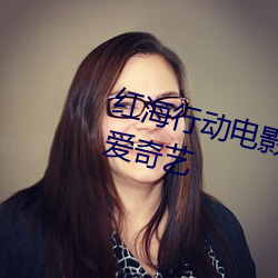 红海行动电影免费完整版在线观看爱奇艺 （茧子）