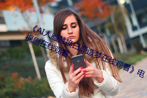 《AI人脸替换白鹿造梦在线观看》电视剧在线观看