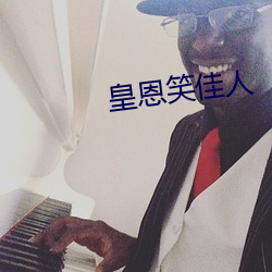 皇恩(恩)笑佳人