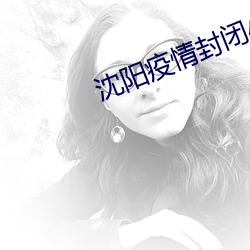沈阳疫情封闭小区有哪些