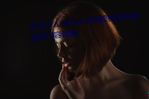 夜晚双人做的扑克视频教程视频直播内容劲爆 （疢如疾首）