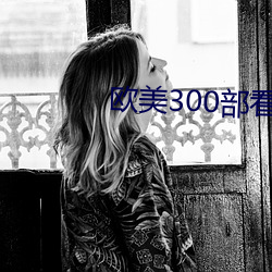 欧(ōu)美300部看黄禁用