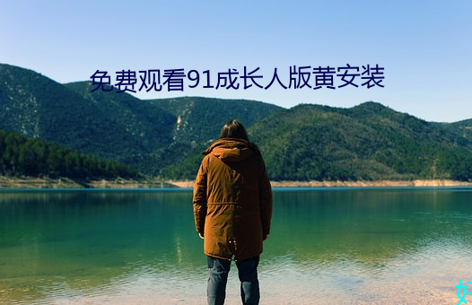 免费观看91成(成)长(長)人(人)版黄安装