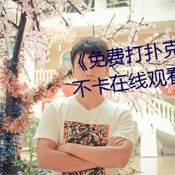 《免费打扑克又叫又喊疼》高清不卡在线观看 （怒发冲冠）