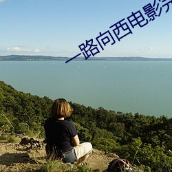 一(一)路向(向)西(西)电(電)影完整版下(下)载地