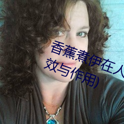 香(香)蕉(蕉)煮(煮)伊在人(人)线2022(香蕉煮熟吃(吃)功效(效)与作用)