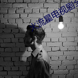 火流(liú)星电(diàn)视剧全(quán)集