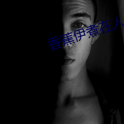 香蕉伊煮在人线2022被疯传 （弃权）