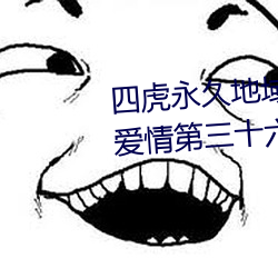 四虎永久地域网名2023知乎当代爱情第三十六章简介