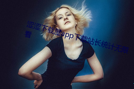涩涩下载屋app下载(zài)站(zhàn)长统计(jì)无限看(kàn)