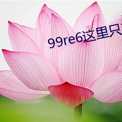 99re6这里只有精品(品)视频6