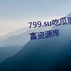 799.su吃瓜黑料视频秃崽提供丰富资源库