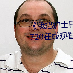 《我把护士日出水了视频90分钟》720在线观看