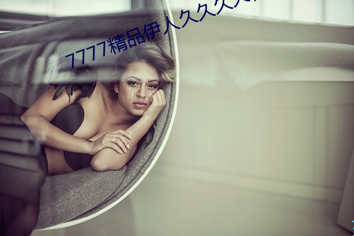 7777精品伊人久久久大香线蕉 （花生饼）