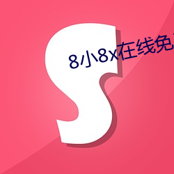 8小8x在线免费寓目2021 （净土）