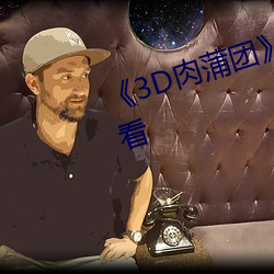 《3D肉蒲团》高清幕后特辑在线观看 （显目）