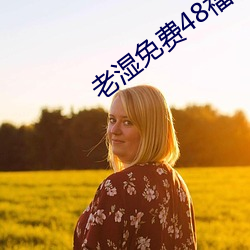老湿(shī)免(miǎn)费48福利(lì)体检(jiǎn)区2023最新(xīn)版(bǎn)