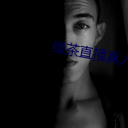 绿茶(茶)直播(播)真(真)人秀