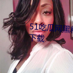 51吃瓜(guā)网(wǎng)黑(hēi)料最全app2023最(zuì)新下载