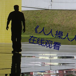 《人人(rén)操人人爱人人摸》电影(yǐng)高(gāo)清(qīng)在线观看(kàn)