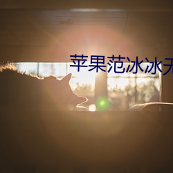 苹果范冰(冰)冰无删减(減)浴(浴)室(室)戏(戲)