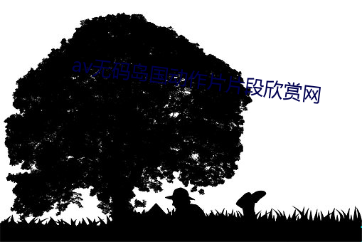 av无码(碼)岛国动(動)作片(片)片段欣赏网