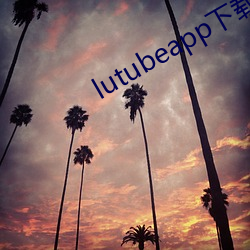 lutubeapp下(下)载官网