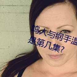 鸣人与纲手温泉大战 鸣人对战纲手是第几集?