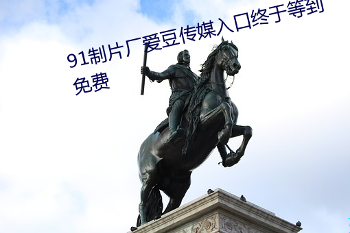91制(zhì)片(piàn)厂爱豆传媒入口(kǒu)终于等(děng)到免费