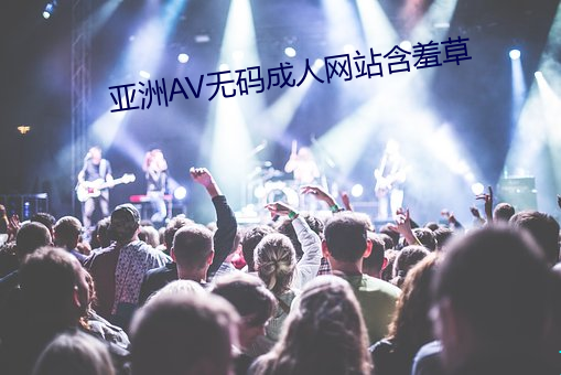 亚(亞)洲AV无码(碼)成(成)人(人)网站含(含)羞(羞)草