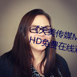 《天美傳媒MV高清版在線觀看》HD免費在線觀看