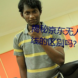 揭秘京东无人区:你知道一线和二线的区别吗?