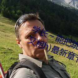 学长～能把跳D遥控器关了嘛(又深又粗h)最新章节列表