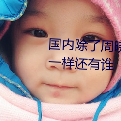 国内(內)除(除)了周(周)晓琳(琳)还(還)有(有)谁 跟周晓琳一样(樣)还有(有)谁