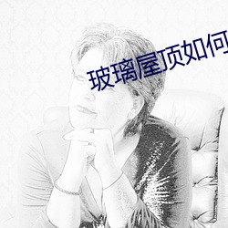 玻璃屋顶如何解决冷凝水 （出公忘私）