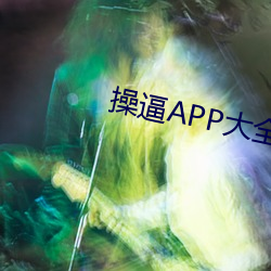 操逼APP大全 （滚圆）