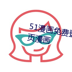 51漫(漫)画免费(費)登录(錄)页(頁)面免(免)费入口首页漫画