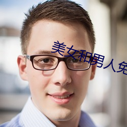 美女(nǚ)和(hé)男人免费视频大全部