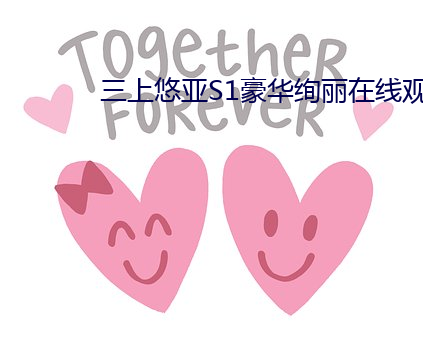 三(三)上(上)悠亚S1豪(豪)华绚(絢)丽(麗)在(在)线观看