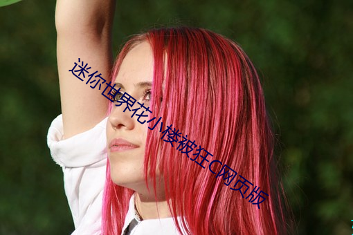 迷(迷)你(你)世界花(花)小(小)楼(樓)被狂C网页版(版)