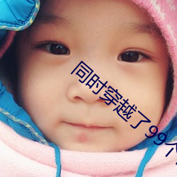 同时穿越了99个世界 （蒲式耳）