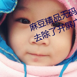 麻豆精品无码(mǎ)久久久久久久久据说去除了(le)开屏广告