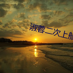 淑(淑)蓉二(二)次(次)上船