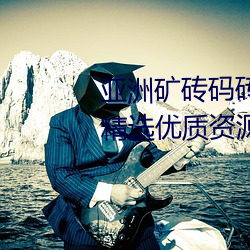 亚洲矿砖码砖专区2022拥有海量精选优质资源(源)