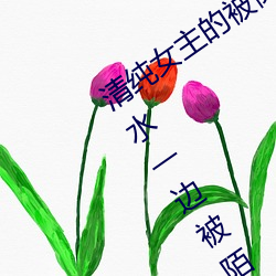 清纯女主的被肏日常(纯肉NP) sB一边喷水一边被陌生人视J ( （名模）