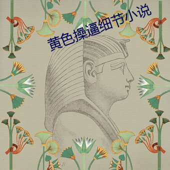 黄色操逼细节小说 （帷幕不修）
